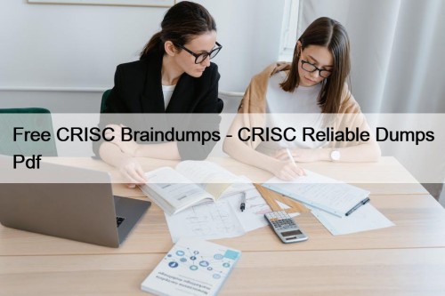 Free CRISC Braindumps - CRISC Reliable Dumps Pdf